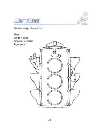 73
Nuestro amigo el semáforo.
Pinta:
Verde = sigue
Amarillo= atención
Rojo= pare
 