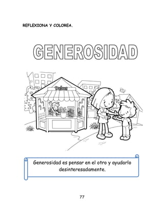77
REFLEXIONA Y COLOREA.
Generosidad es pensar en el otro y ayudarlo
desinteresadamente.
 