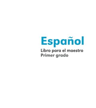 Español
Libro para el maestro
Primer grado
E1MAESTRO_R2.indd 3 06/06/14 22:30
 
