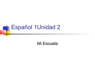 Español 1Unidad 2
Mi Escuela

 