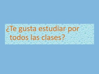 ¿Te gusta estudiar por todos las clases?