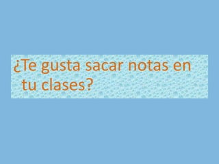 ¿Te gusta sacar notas en tu clases?