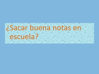 ¿Sacar buena notas en escuela?