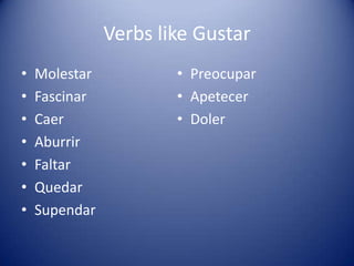 Verbs like GustarMolestarFascinarCaerAburrirFaltarQuedarSupendarPreocuparApetecerDoler