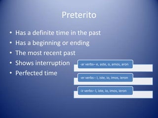 PreteritoHas a definite time in the pastHas a beginning or endingThe most recent past Shows interruptionPerfected time