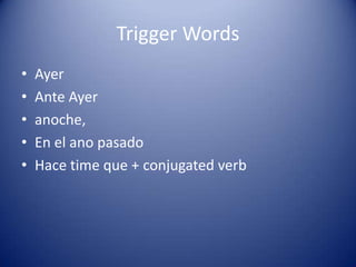 Trigger WordsAyerAnte Ayeranoche,En el ano pasado Hace time que + conjugatedverb
