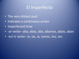 El ImperfectoThe very distant pastIndicates a continuous actionImperfected time-ar verbs– aba, abas, aba, abamos, abais, aban-er/-ir verbs– ia, ias, ia, iamos, iais, ian.