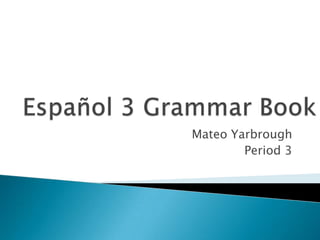 Español3 GrammarBook Mateo Yarbrough Period 3 
