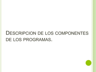 DESCRIPCION DE LOS COMPONENTES
DE LOS PROGRAMAS.
 