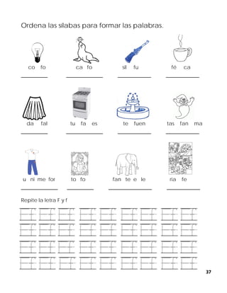 37
Ordena las sílabas para formar las palabras.
co fo ca fo sil fu fé ca
________ ___________ __________ __________
da fal tu fa es te fuen tas fan ma
________ ___________ __________ __________
u ni me for to fo fan te e le ria fe
___________ ________ _____________ __________
Repite la letra F y f
 