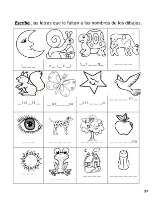 57
Escribe las letras que le faltan a los nombres de los dibujos.
l__ __ __ c__ r__ c __l
t__ r __ __ g__ __ __ __ __
__ r d __ l l __ __ a r__ __ __sa __s t r __ __ __a
__ __ __ __ m __
__ __ __ __ __ __ __ __
__
__ __ __ __ __ __ __ __ __ __na
__ __ __
__ __ __ __
__ __ __ __ __ __ __ __ __ __
 