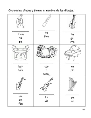 85
Ordena las sílabas y forma el nombre de los dibujos.
__________
trom
ta
pe
__________
ta
flau
____________
ta
gui
rra
_________
bor
tam
________
cor
a
deón_
________
no
pia
_________
sa
xo
fón
_________
lín
vio
________
pa
ar
 