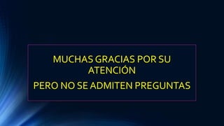 MUCHAS GRACIAS POR SU
ATENCIÓN
PERO NO SE ADMITEN PREGUNTAS
 