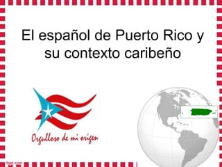 El español de Puerto Rico y 
su contexto caribeño 
 