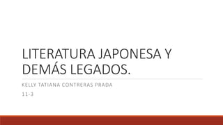 LITERATURA JAPONESA Y
DEMÁS LEGADOS.
KELLY TATIANA CONTRERAS PRADA
11-3
 