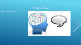 ENUNCIACIÓN.
Formal, breve y concisa.
 