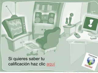 Si quieres saber tu
calificación haz clic aquí
 