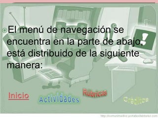 El menú de navegación se
 encuentra en la parte de abajo,
 está distribuido de la siguiente
 manera:
 