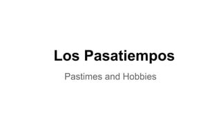 Los Pasatiempos
Pastimes and Hobbies
 