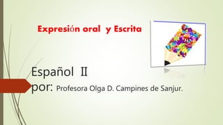 Español II
por: Profesora Olga D. Campines de Sanjur.
Expresión oral y Escrita
 