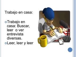 Trabajo en casa:
Trabajo en
casa: Buscar,
leer o ver
entrevista
diversas.
Leer, leer y leer
 