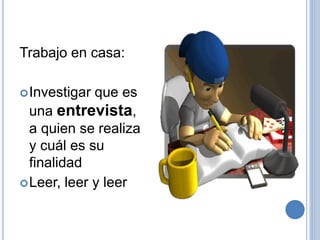 Trabajo en casa:
Investigar que es
una entrevista,
a quien se realiza
y cuál es su
finalidad
Leer, leer y leer
 