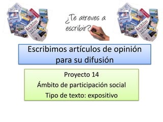 Escribimos artículos de opinión
para su difusión
Proyecto 14
Ámbito de participación social
Tipo de texto: expositivo
 