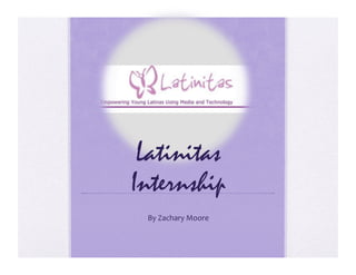 Latinitas
Internship
 By	
  Zachary	
  Moore	
  
 