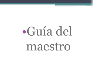 •Guía del
maestro
 