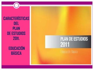 CARACTERÍSTICAS
       DEL
      PLAN
  DE ESTUDIOS
      2011.

   EDUCACIÓN
    BÁSICA
 
