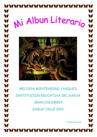 MELISSA MONTENEGRO VASQUEZ

INSTITUCION EDUCATIVA DEL DAGUA

         GRAN COLOMBIA

        DAGUA VALLE 2012


                           Tradición oral
 