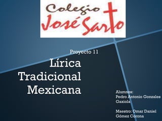 Lírica
Tradicional
Mexicana
Proyecto 11
Alumnos:
Pedro Antonio Gonzales
Gaxiola
Maestro: Omar Daniel
Gómez Corona
 