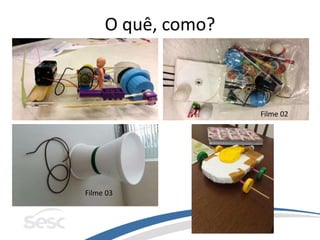 O quê, como?
Filme 02
Filme 03
 