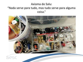 Axioma do Salu:
“Nada serve para tudo, mas tudo serve para alguma
coisa.”
 