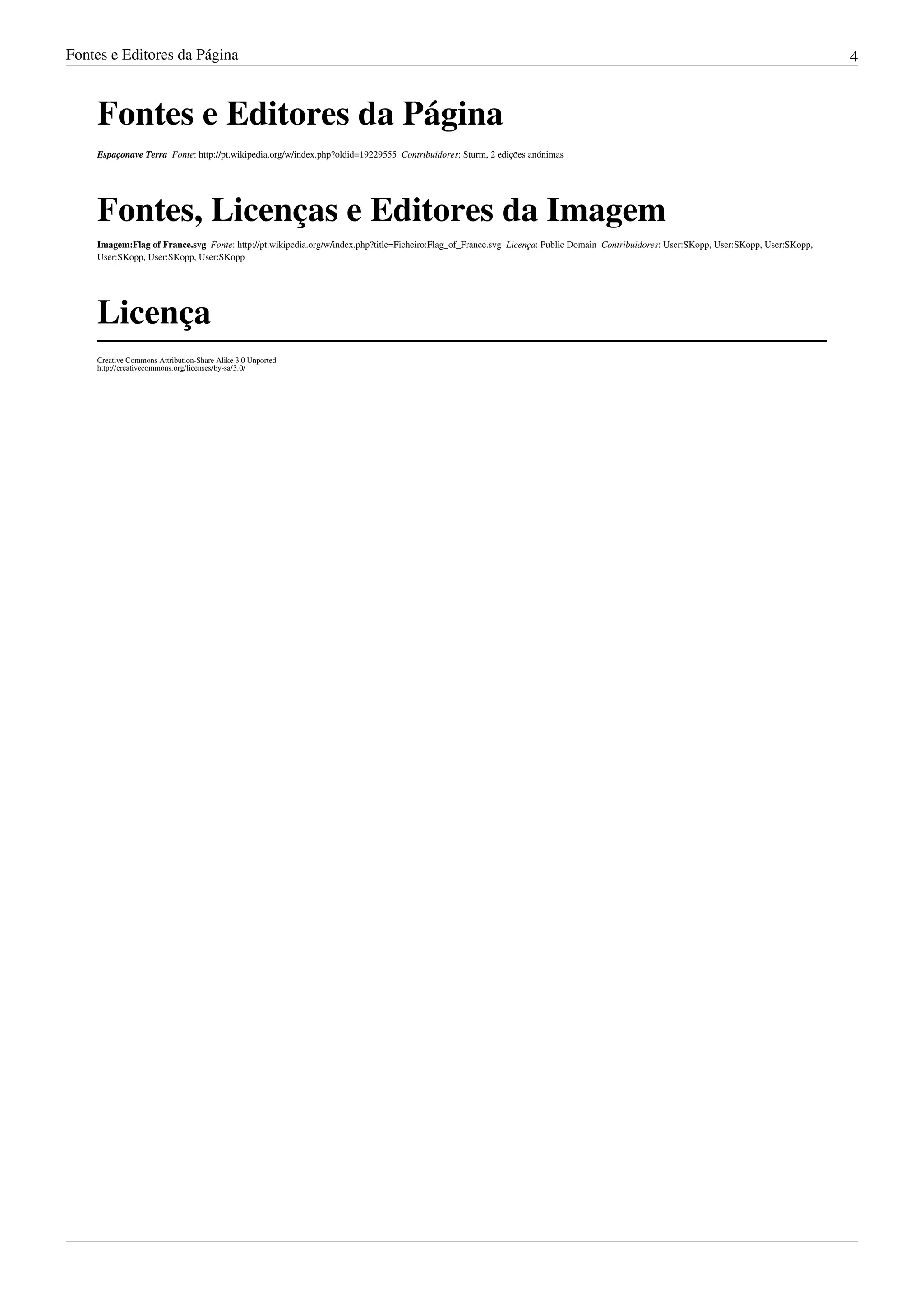 Fontes e Editores da Página                                                                                                                                                                4



    Fontes e Editores da Página
    Espaçonave Terra  Fonte: http://pt.wikipedia.org/w/index.php?oldid=19229555  Contribuidores: Sturm, 2 edições anónimas




    Fontes, Licenças e Editores da Imagem
    Imagem:Flag of France.svg  Fonte: http://pt.wikipedia.org/w/index.php?title=Ficheiro:Flag_of_France.svg  Licença: Public Domain  Contribuidores: User:SKopp, User:SKopp, User:SKopp,
    User:SKopp, User:SKopp, User:SKopp




    Licença
    Creative Commons Attribution-Share Alike 3.0 Unported
    http:/ / creativecommons. org/ licenses/ by-sa/ 3. 0/
 