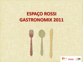 ESPAÇO ROSSI
GASTRONOMIX 2011
 