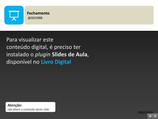 Fechamento
@GEO988

Para visualizar este
conteúdo digital, é preciso ter
instalado o plugin Slides de Aula,
disponível no Livro Digital

Atenção:
não altere o conteúdo deste slide

 