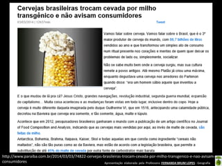 Apresentação elaborada pela Professora FERNANDA BRUM LOPES - Geografia
http://www.paraiba.com.br/2014/03/03/74822-cervejas-brasileiras-trocam-cevada-por-milho-transgenico-e-nao-avisam-
consumidores
 