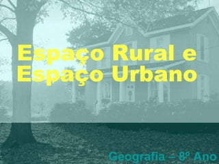 Espaço Rural e
Espaço Urbano
Geografia – 8º Ano
 