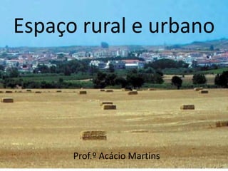 Espaço rural e urbano




      Prof.º Acácio Martins
 