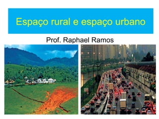 Espaço rural e espaço urbano
Prof. Raphael Ramos
 