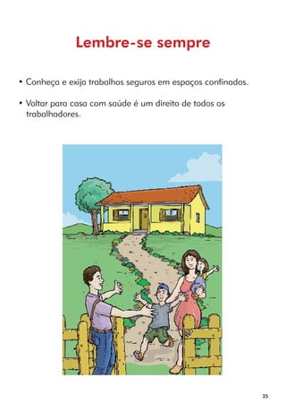 35 
Lembre-se sempre 
• Conheça e exija trabalhos seguros em espaços confinados. 
• Voltar para casa com saúde é um direito de todos os 
trabalhadores. 
 