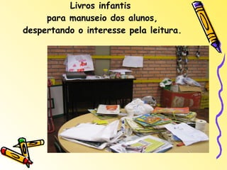 Livros infantis  para manuseio dos alunos, despertando o interesse pela leitura. 