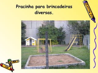 Pracinha para brincadeiras diversas. 