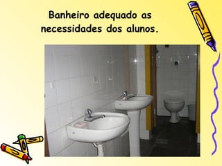 Banheiro adequado as necessidades dos alunos. 