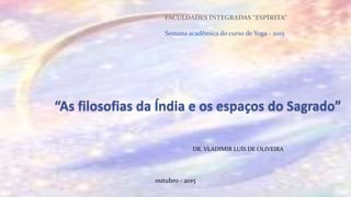 DR. VLADIMIR LUÍS DE OLIVEIRA
FACULDADES INTEGRADAS “ESPÍRITA”
Semana acadêmica do curso de Yoga - 2015"
1
outubro - 2015
 