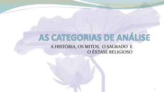 A HISTÓRIA, OS MITOS, O SAGRADO E
O ÊXTASE RELIGIOSO
22
 