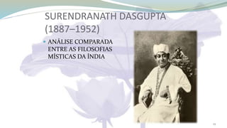SURENDRANATH DASGUPTA
(1887–1952)
 ANÁLISE COMPARADA
ENTRE AS FILOSOFIAS
MÍSTICAS DA ÍNDIA
25
 