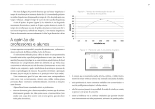 Projeto CAPES-MinC – “Pró-Cultura”: Arquiteturas para um Brasil musical 27
Por meio da figura 8 é possível observar que nas baixas frequências o
tempo de reverberação se manteve abaixo de 1,0 s, aumentando próximo
às médias frequências, ultrapassando o tempo de 1,3 s, decaindo após esse
tempo e voltando a atingir o tempo de menos de 1,0 s nas altas frequências.
A sala de prática de piano (figura 9) fica afastada da rua de grande
movimento de veículos; a janela se dá para o pátio dentro da escola. O
tempo de reverberação na sala de prática de piano se inicia com 0,8 s
nas baixas frequências, subindo até atingir 1,2 s nas médias frequências.
Trata-se de uma sala com um volume de 65,63m3
e pé direito de 4,40 m.
A opinião de
professores e alunos
A etapa seguinte corresponde à pesquisa de opinião entre professores e
alunos na Escola de Música e Belas-Artes do Paraná.
O instrumento utilizado para a coleta de dados foi um questionário,
havendo uma versão específica para professores e outra para alunos. As
questões buscaram investigar se as características arquitetônicas do local
influenciam no som produzido dentro do ambiente, de que forma essas
características influenciam na aula de música (instrumento ou voz, indi-
vidual ou em conjunto) e qual a interferência da acústica no processo de
ensino e aprendizagem de músicos. As questões envolviam a percepção
do ritmo, da articulação, da dinâmica, da produção sonora e do timbre.
Uma constatação geral foi que não existe uma correspondência
entre curso (voz ou instrumento, e dentre estes, violão, violino, piano,
percussão, flauta e metais) e ambiente utilizado. Ocorrem as situações
mais diversas.
Alguns fatos foram constatados entre os professores:
» salas em divisórias, piso e forro em madeira, mesmo que de volume
relativamente grande, são tidas como secas a intermediárias (isto
condiz com o que deve ocorrer com os sons graves, que são absor-
vidos pelas divisórias);
Figura 9 - Planta da sala 7A de prática de piano
Figura 8 - Tempo de reverberação da sala 6ª,
de prática de orquestra
» é comum que se mantenha janelas abertas, embora o violão (instru-
mento de menor potência sonora) seja ensinado com janelas fechadas;
» uma professora de piano comentou trabalhar com a sonoridade e o
uso do pedal para se adaptar à sala de música;
» não há consenso quanto à necessidade de a sala de estudo ou ensaio
se parecer com a sala de concerto;
» existe a tendência em se confinar estudantes que queiram estudar
seus instrumentos em salas pequenas e, portanto, de grande ganho;
 