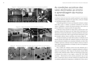 Espaços para aprender e ensinar música: construção e adequação32
As condições acústicas das
salas destinadas ao ensino
e aprendizagem da música
na escola
A avaliação acústica de uma sala considera parâmetros cujas respostas
variam para diferentes utilizações do espaço físico, como por exemplo,
se a atividade principal é a fala ou a música.
O desenho geométrico da sala, suas dimensões (inclusive a relação
entre elas), a área e o volume, os materiais construtivos e de revesti-
mento, o mobiliário, o número de pessoas presentes, entre outros as-
pectos, influenciam a resposta acústica do espaço físico.
A absorção sonora presente no espaço físico é decisiva para a per-
formance acústica do mesmo, por isso Gaida (2012) determinou em
laboratório (Câmara Reverberante) a absorção de diferentes elementos
presentes em sala de aula e sobre os quais não havia informações, como
por exemplo: cadeiras, classes e mochilas, como mostra a figura 16.
Os dados levantados por Gaida (2012) podem ser utilizados em di-
ferentes cálculos para análise das condições acústicas em salas de aula,
pois os elementos estudados são comumente utilizados em todo o País.
A Tabela 5 apresenta a absorção sonora de objetos comuns em salas de
aula, obtida experimentalmente, em bandas de oitava nas frequências
de 125 Hz até 4000 Hz.
Para a análise das condições acústicas das salas utilizadas para o
ensino da música foram estudados os seguintes parâmetros acústicos:
Tempo de reverberação (TR), Tempo de Decaimento Inicial (EDT),
Clareza (C80), Definição (D50) e Índice de Transmissão da Fala (STI).
A realização dos ensaios in loco seguiu a norma ISO 3382 (2009)
(Acoustics – Measurement of room acoustics parameters) que, em sua
parte 1 (Performance spaces), trata das condições de ocupação das salas,
as condições ambientais de temperatura e umidade do ar, bem como a
Figura 14 - Salas geralmente usadas somente na formação de auditório
Figura 15 - Salas empregadas para atividades múltiplas
Figura 16 - Elementos presentes nas salas de aula e estudados em laboratório
 